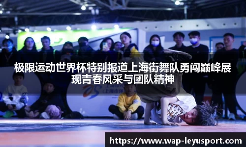 极限运动世界杯特别报道上海街舞队勇闯巅峰展现青春风采与团队精神