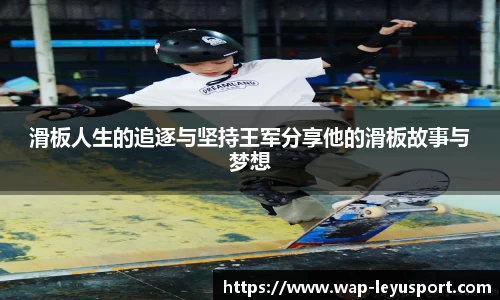 滑板人生的追逐与坚持王军分享他的滑板故事与梦想