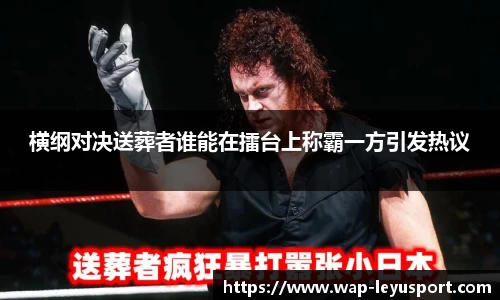 横纲对决送葬者谁能在擂台上称霸一方引发热议