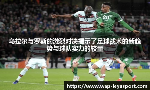 乌拉尔与罗斯的激烈对决揭示了足球战术的新趋势与球队实力的较量