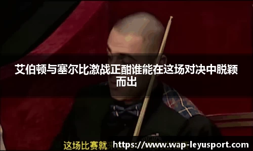 艾伯顿与塞尔比激战正酣谁能在这场对决中脱颖而出